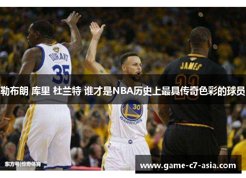 勒布朗 库里 杜兰特 谁才是NBA历史上最具传奇色彩的球员