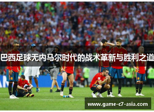 巴西足球无内马尔时代的战术革新与胜利之道