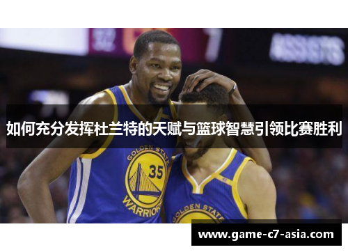 如何充分发挥杜兰特的天赋与篮球智慧引领比赛胜利