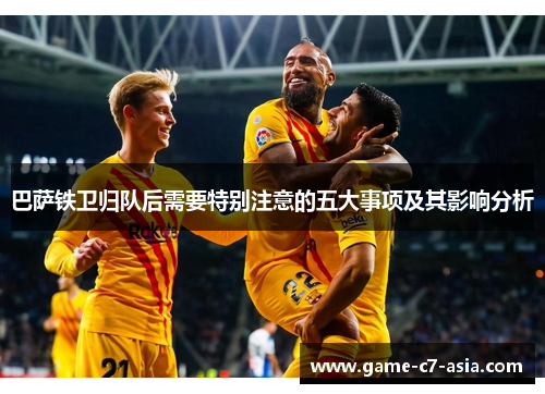 巴萨铁卫归队后需要特别注意的五大事项及其影响分析