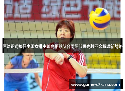 匡琦正式接任中国女排主帅亮相球队合同细节曝光赖亚文解读新战略