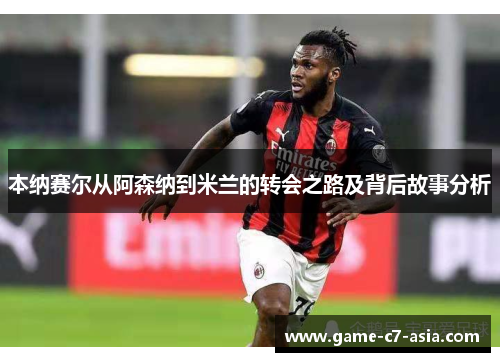 本纳赛尔从阿森纳到米兰的转会之路及背后故事分析
