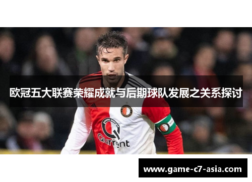 欧冠五大联赛荣耀成就与后期球队发展之关系探讨