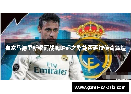 皇家马德里新银河战舰崛起之路能否延续传奇辉煌