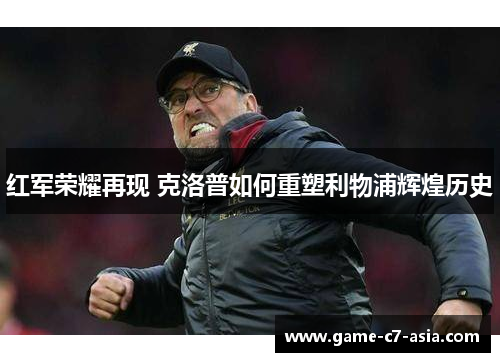 红军荣耀再现 克洛普如何重塑利物浦辉煌历史