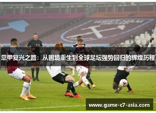 意甲复兴之路：从困境重生到全球足坛强势回归的辉煌历程