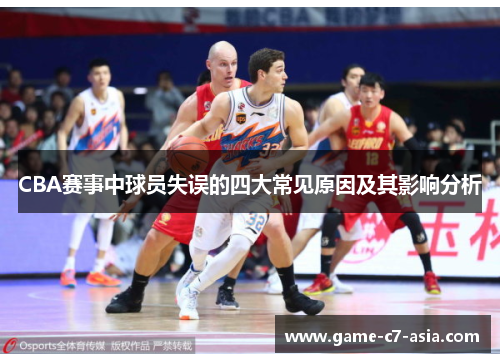 CBA赛事中球员失误的四大常见原因及其影响分析