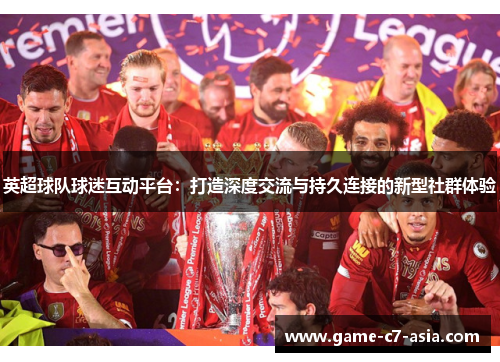 英超球队球迷互动平台：打造深度交流与持久连接的新型社群体验