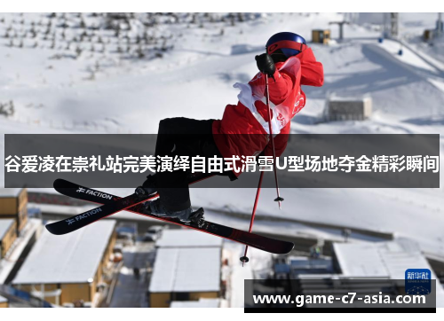 谷爱凌在崇礼站完美演绎自由式滑雪U型场地夺金精彩瞬间