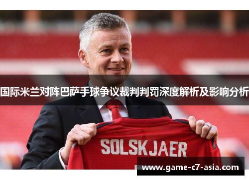 国际米兰对阵巴萨手球争议裁判判罚深度解析及影响分析