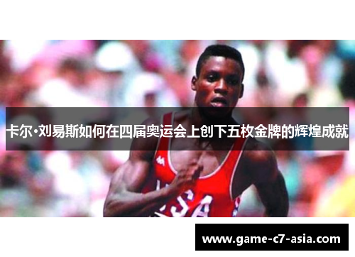卡尔·刘易斯如何在四届奥运会上创下五枚金牌的辉煌成就