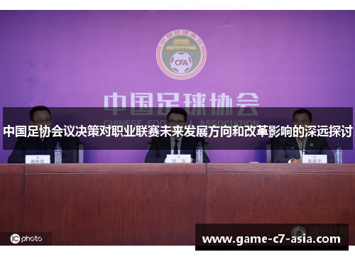 中国足协会议决策对职业联赛未来发展方向和改革影响的深远探讨