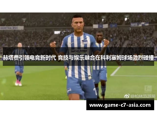 赫塔费引领电竞新时代 竞技与娱乐融合在科利塞姆球场激烈碰撞