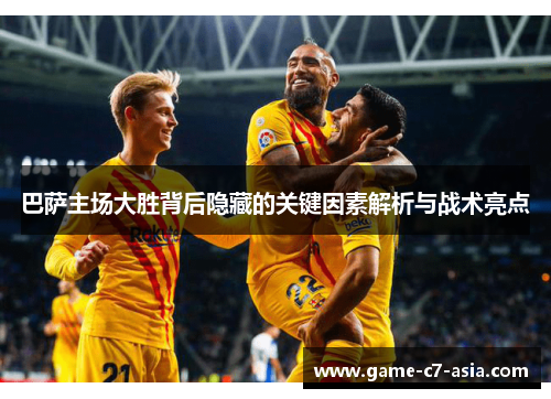 巴萨主场大胜背后隐藏的关键因素解析与战术亮点