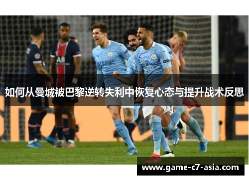 如何从曼城被巴黎逆转失利中恢复心态与提升战术反思