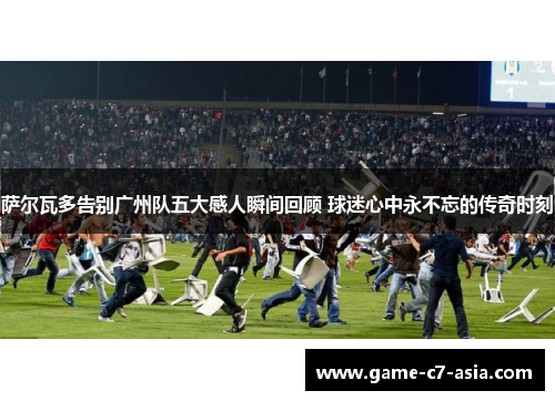 萨尔瓦多告别广州队五大感人瞬间回顾 球迷心中永不忘的传奇时刻