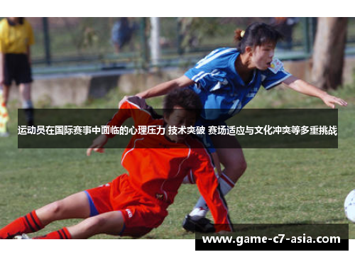 运动员在国际赛事中面临的心理压力 技术突破 赛场适应与文化冲突等多重挑战