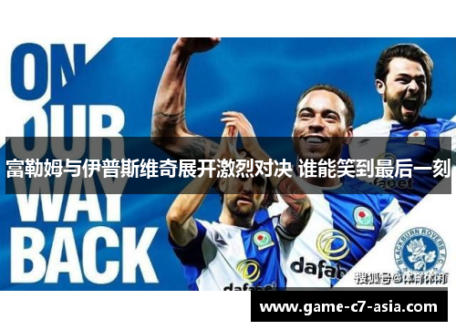 富勒姆与伊普斯维奇展开激烈对决 谁能笑到最后一刻