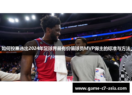 如何投票选出2024年足球界最有价值球员MVP得主的标准与方法