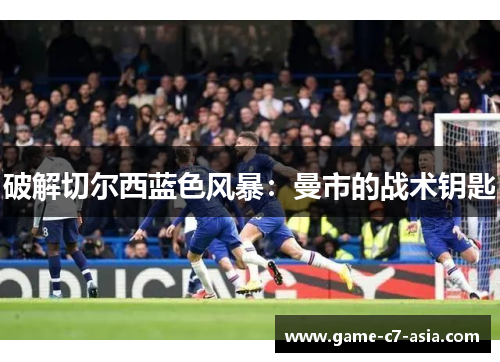 破解切尔西蓝色风暴：曼市的战术钥匙