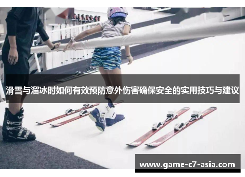 滑雪与溜冰时如何有效预防意外伤害确保安全的实用技巧与建议