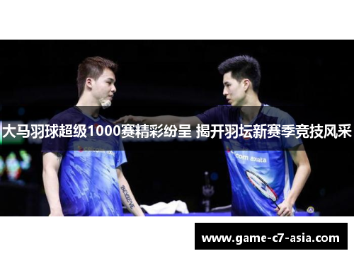 大马羽球超级1000赛精彩纷呈 揭开羽坛新赛季竞技风采