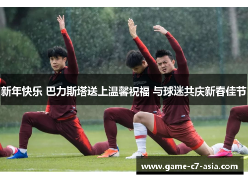新年快乐 巴力斯塔送上温馨祝福 与球迷共庆新春佳节 新年快乐 巴力斯塔送上温馨祝福 与球迷共庆新春佳节