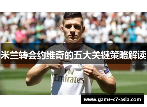 米兰转会约维奇的五大关键策略解读