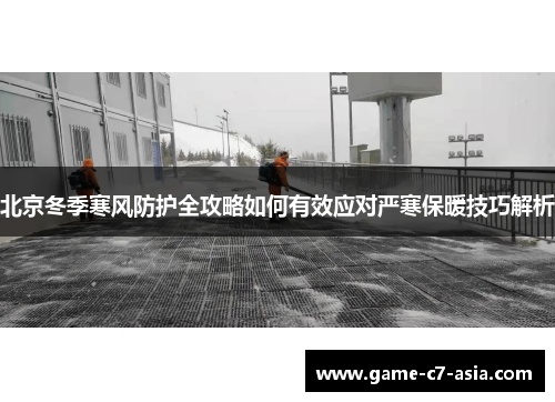 北京冬季寒风防护全攻略如何有效应对严寒保暖技巧解析