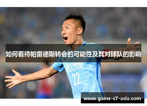 如何看待帕雷德斯转会的可能性及其对球队的影响