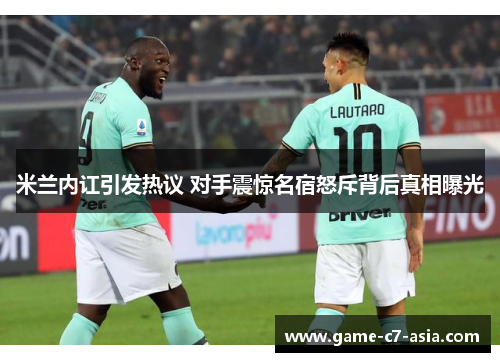 米兰内讧引发热议 对手震惊名宿怒斥背后真相曝光 米兰内讧引发热议 对手震惊名宿怒斥背后真相曝光