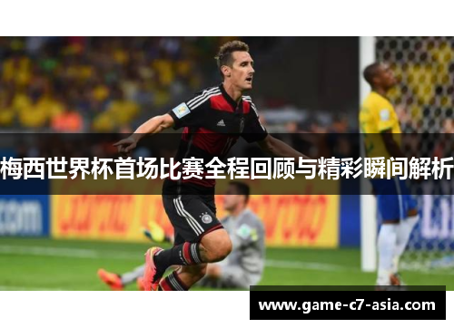 梅西世界杯首场比赛全程回顾与精彩瞬间解析