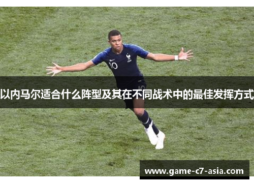 以内马尔适合什么阵型及其在不同战术中的最佳发挥方式