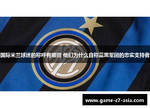 国际米兰球迷的称呼有哪些 他们为什么自称蓝黑军团的忠实支持者