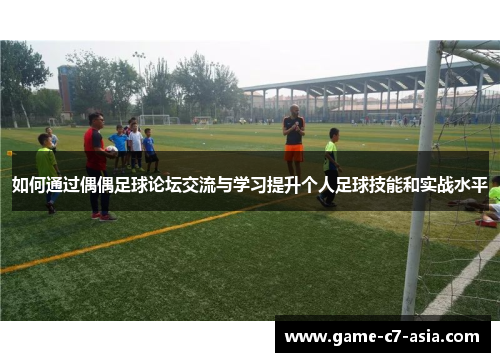 如何通过偶偶足球论坛交流与学习提升个人足球技能和实战水平