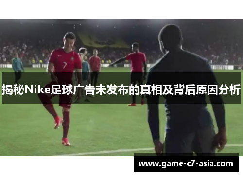 揭秘Nike足球广告未发布的真相及背后原因分析