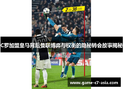 C罗加盟皇马背后曼联博弈与权衡的隐秘转会故事揭秘 C罗加盟皇马背后曼联博弈与权衡的隐秘转会故事揭秘
