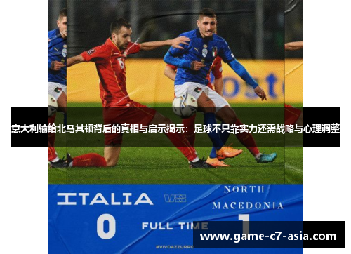 意大利输给北马其顿背后的真相与启示揭示：足球不只靠实力还需战略与心理调整