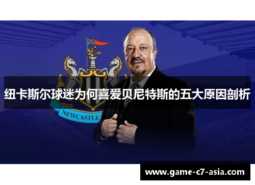 纽卡斯尔球迷为何喜爱贝尼特斯的五大原因剖析