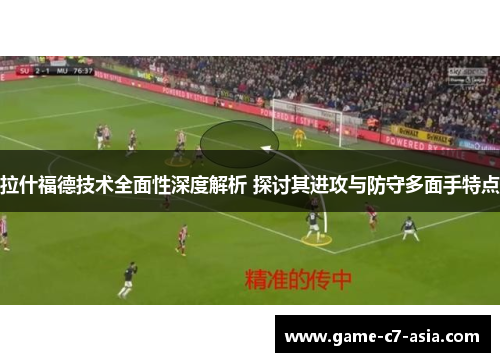 拉什福德技术全面性深度解析 探讨其进攻与防守多面手特点 拉什福德技术全面性深度解析 探讨其进攻与防守多面手特点