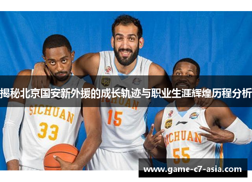 揭秘北京国安新外援的成长轨迹与职业生涯辉煌历程分析