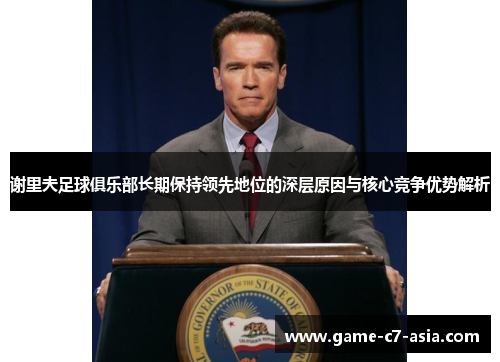 谢里夫足球俱乐部长期保持领先地位的深层原因与核心竞争优势解析