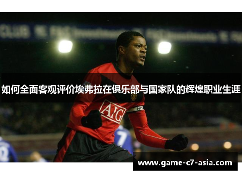 如何全面客观评价埃弗拉在俱乐部与国家队的辉煌职业生涯 如何全面客观评价埃弗拉在俱乐部与国家队的辉煌职业生涯