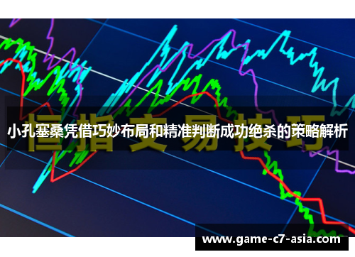 小孔塞桑凭借巧妙布局和精准判断成功绝杀的策略解析 小孔塞桑凭借巧妙布局和精准判断成功绝杀的策略解析