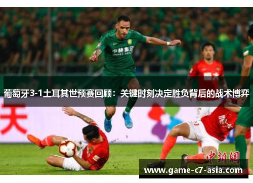 葡萄牙3-1土耳其世预赛回顾:关键时刻决定胜负背后的战术博弈 葡萄牙3-1土耳其世预赛回顾:关键时刻决定胜负背后的战术博弈