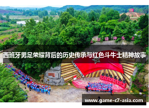 西班牙男足荣耀背后的历史传承与红色斗牛士精神故事 西班牙男足荣耀背后的历史传承与红色斗牛士精神故事