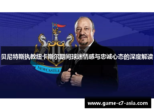 贝尼特斯执教纽卡斯尔期间球迷情感与忠诚心态的深度解读 贝尼特斯执教纽卡斯尔期间球迷情感与忠诚心态的深度解读
