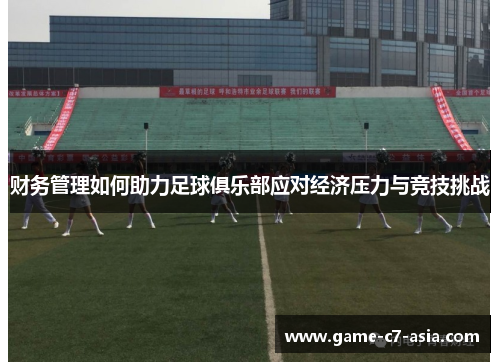 财务管理如何助力足球俱乐部应对经济压力与竞技挑战 财务管理如何助力足球俱乐部应对经济压力与竞技挑战