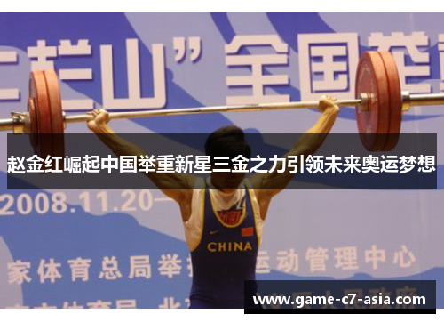 赵金红崛起中国举重新星三金之力引领未来奥运梦想 赵金红崛起中国举重新星三金之力引领未来奥运梦想