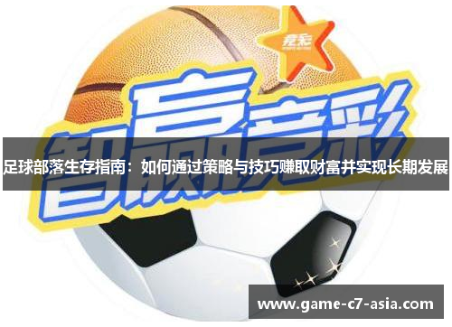 足球部落生存指南:如何通过策略与技巧赚取财富并实现长期发展 足球部落生存指南:如何通过策略与技巧赚取财富并实现长期发展